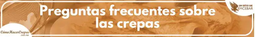 Preguntas frecuentes sobre las crepas