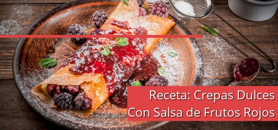 Receta: Crepas Dulces Con Salsa de Frutos Rojos