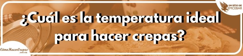 ¿Cuál es la temperatura ideal para hacer crepas?